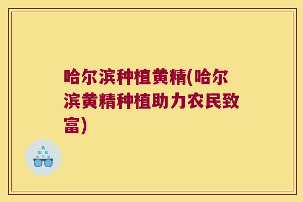 哈尔滨种植黄精(哈尔滨黄精种植助力农民致富)