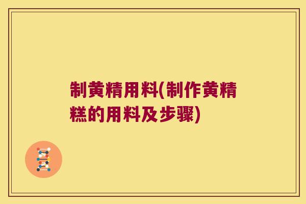 制黄精用料(制作黄精糕的用料及步骤) 制黄精用料(制作黄精糕的用料及步骤)