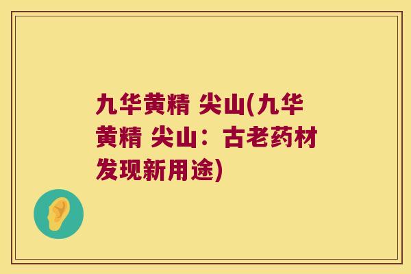 九华黄精 尖山(九华黄精 尖山：古老药材发现新用途)