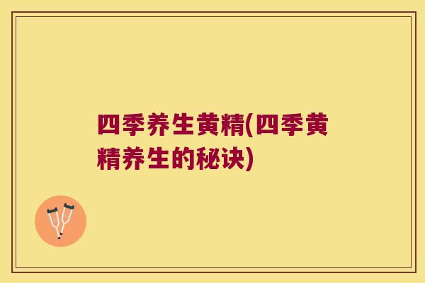 四季养生黄精(四季黄精养生的秘诀) 四季养生黄精(四季黄精养生的秘诀)