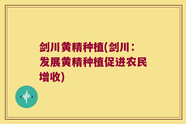 剑川黄精种植(剑川:发展黄精种植促进农民增收) 剑川黄精种植(剑川:发展黄精种植促进农民增收)