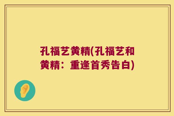 孔福艺黄精(孔福艺和黄精：重逢首秀告白)
