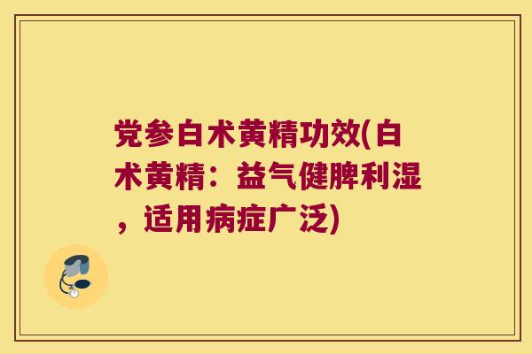 党参白术黄精功效(白术黄精：益气健脾利湿，适用症广泛)