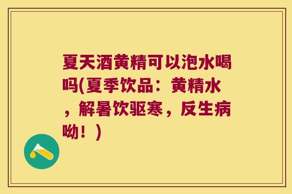 夏天酒黄精可以泡水喝吗(夏季饮品:黄精水,解暑饮驱寒,反生呦!) 夏天酒黄精可以泡水喝吗(夏季饮品:黄精水,解暑饮驱寒,反生呦!)