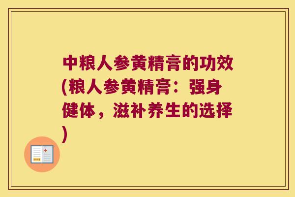 中粮人参黄精膏的功效(粮人参黄精膏：强身健体，滋补养生的选择)