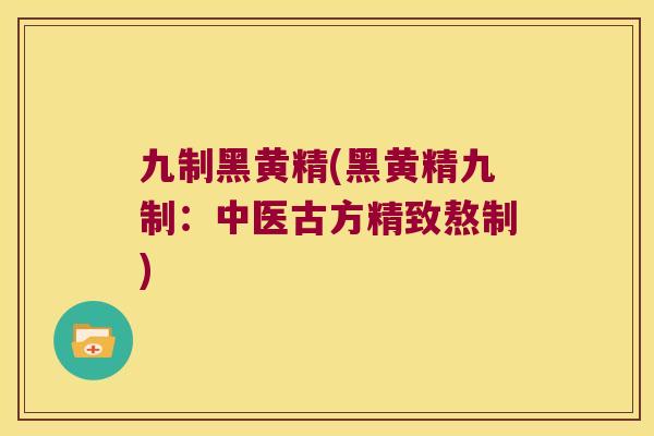九制黑黄精(黑黄精九制:中医古方精致熬制) 九制黑黄精(黑黄精九制:中医古方精致熬制)
