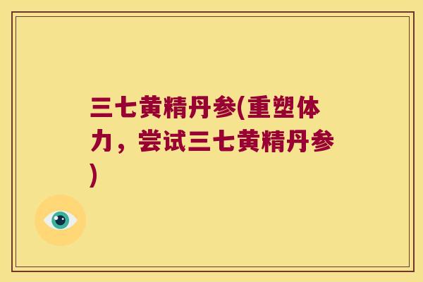 三七黄精丹参(重塑体力，尝试三七黄精丹参)