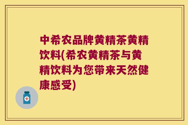 中希农品牌黄精茶黄精饮料(希农黄精茶与黄精饮料为您带来天然健康感受) 中希农品牌黄精茶黄精饮料(希农黄精茶与黄精饮料为您带来天然健康感受)