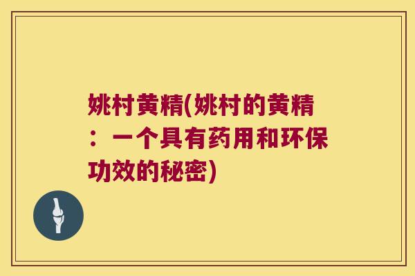 姚村黄精(姚村的黄精:一个具有药用和环保功效的秘密) 姚村黄精(姚村的黄精:一个具有药用和环保功效的秘密)