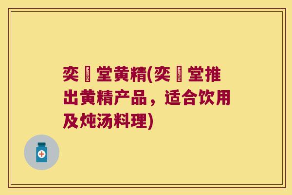 奕泇堂黄精(奕泇堂推出黄精产品,适合饮用及炖汤料理) 奕泇堂黄精(奕泇堂推出黄精产品,适合饮用及炖汤料理)