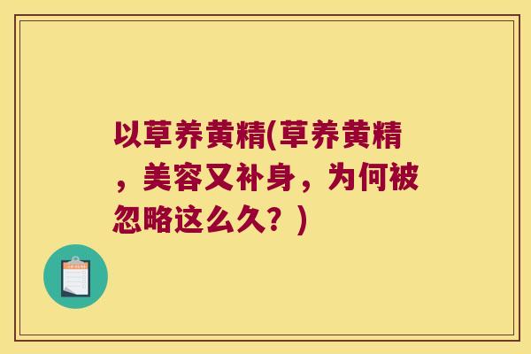 以草养黄精(草养黄精，美容又补身，为何被忽略这么久？)