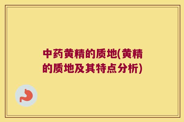 黄精的质地(黄精的质地及其特点分析) 黄精的质地(黄精的质地及其特点分析)