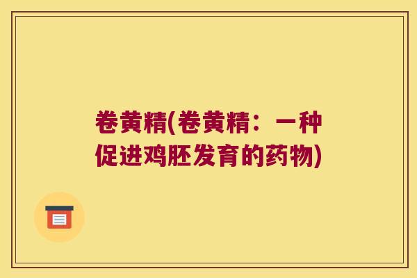 卷黄精(卷黄精:一种促进鸡胚发育的) 卷黄精(卷黄精:一种促进鸡胚发育的)