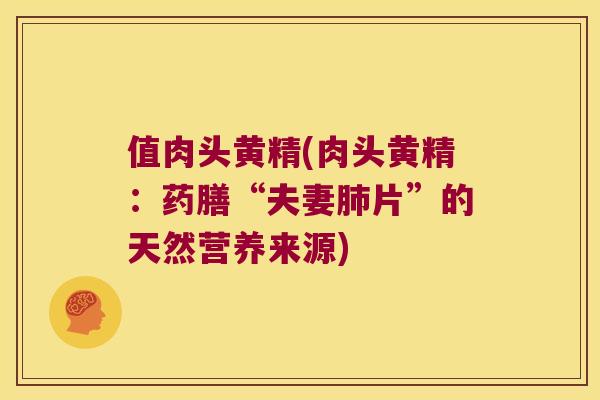值肉头黄精(肉头黄精：药膳“夫妻片”的天然营养来源)
