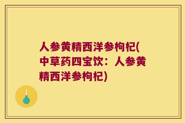 人参黄精西洋参枸杞(中草药四宝饮:人参黄精西洋参枸杞) 人参黄精西洋参枸杞(中草药四宝饮:人参黄精西洋参枸杞)