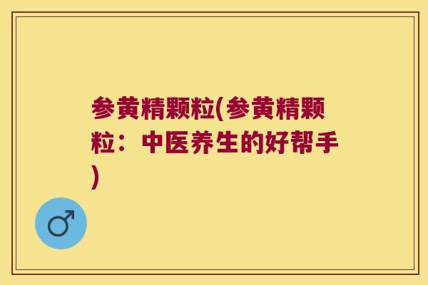 参黄精颗粒(参黄精颗粒：中医养生的好帮手)