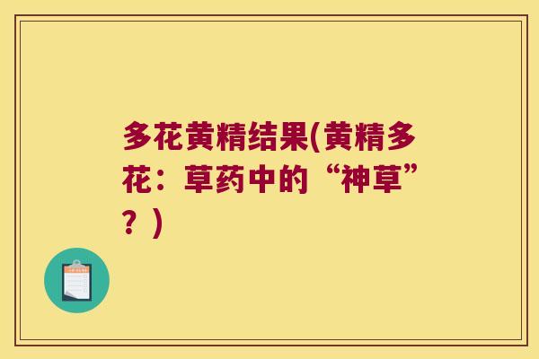 多花黄精结果(黄精多花：草药中的“神草”？)