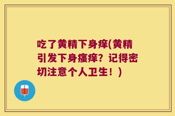 吃了黄精下身痒(黄精引发下身？记得密切注意个人卫生！)