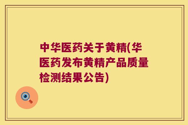 中华医药关于黄精(华医药发布黄精产品质量检测结果公告)