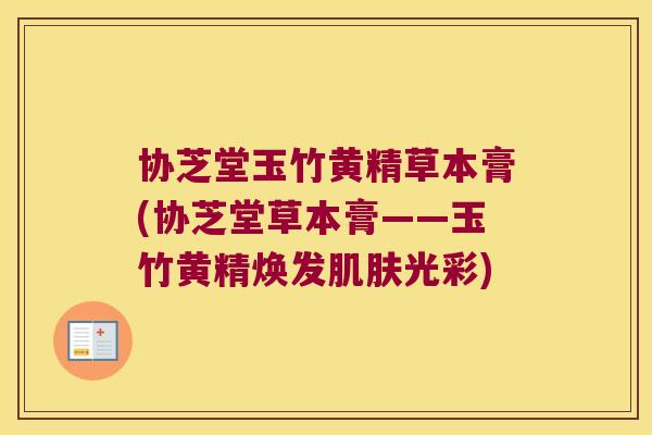 协芝堂玉竹黄精草本膏(协芝堂草本膏——玉竹黄精焕发光彩)