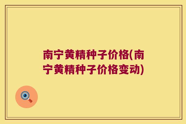 南宁黄精种子价格(南宁黄精种子价格变动)