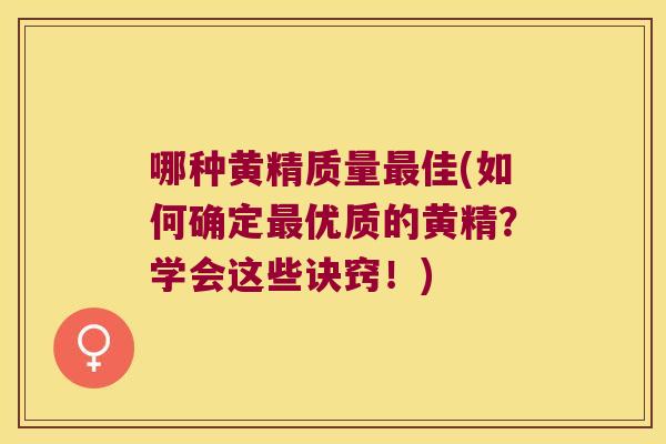 哪种黄精质量佳(如何确定优质的黄精？学会这些诀窍！)