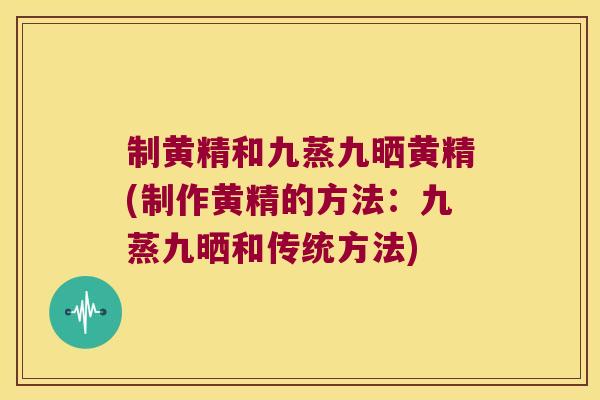 制黄精和九蒸九晒黄精(制作黄精的方法:九蒸九晒和传统方法) 制黄精和九蒸九晒黄精(制作黄精的方法:九蒸九晒和传统方法)