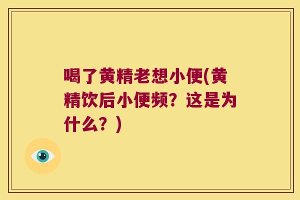 喝了黄精老想小便(黄精饮后小便频？这是为什么？)