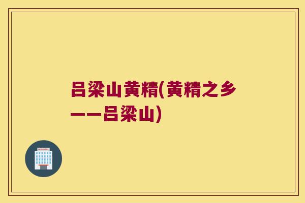 吕梁山黄精(黄精之乡——吕梁山)