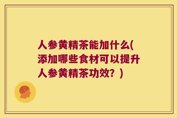 人参黄精茶能加什么(添加哪些食材可以提升人参黄精茶功效?) 人参黄精茶能加什么(添加哪些食材可以提升人参黄精茶功效?)
