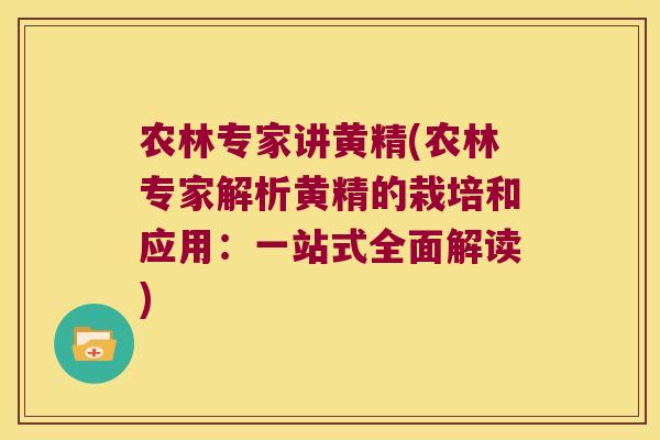 农林专家讲黄精(农林专家解析黄精的栽培和应用：一站式全面解读)