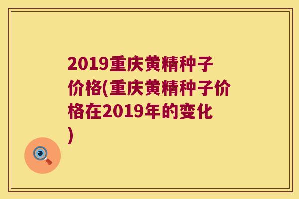 2019重庆黄精种子价格(重庆黄精种子价格在2019年的变化) 2019重庆黄精种子价格(重庆黄精种子价格在2019年的变化)