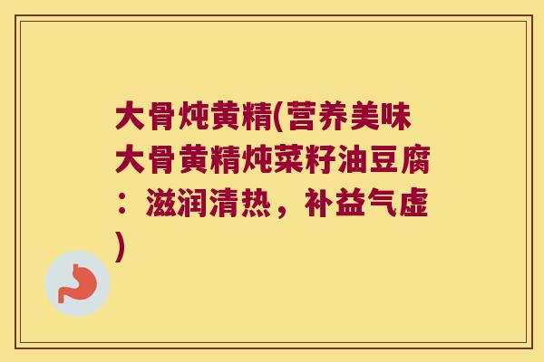 大骨炖黄精(营养美味大骨黄精炖菜籽油豆腐：滋润清热，补益气虚)