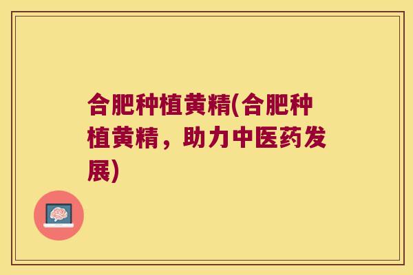 合肥种植黄精(合肥种植黄精，助力中医药发展)