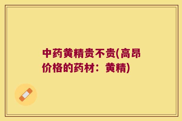 黄精贵不贵(高昂价格的药材:黄精) 黄精贵不贵(高昂价格的药材:黄精)