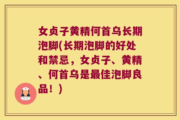 女贞子黄精何首乌长期泡脚(长期泡脚的好处和禁忌，女贞子、黄精、何首乌是佳泡脚良品！)