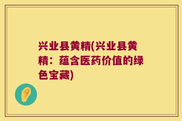 兴业县黄精(兴业县黄精：蕴含医药价值的绿色宝藏)