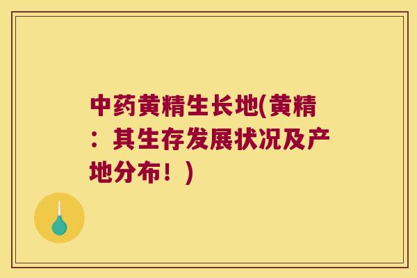 黄精生长地(黄精：其生存发展状况及产地分布！)