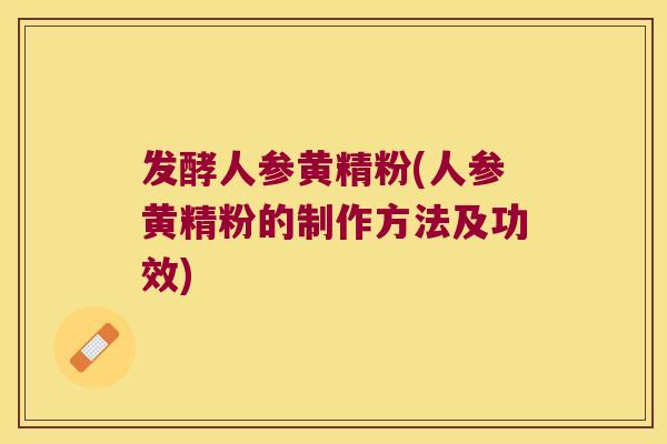 发酵人参黄精粉(人参黄精粉的制作方法及功效)