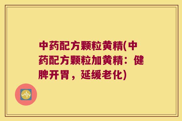 配方颗粒黄精(配方颗粒加黄精：健脾开胃，延缓老化)