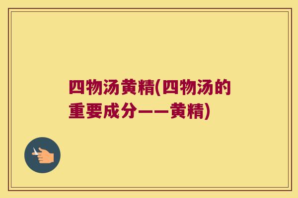 四物汤黄精(四物汤的重要成分——黄精) 四物汤黄精(四物汤的重要成分——黄精)