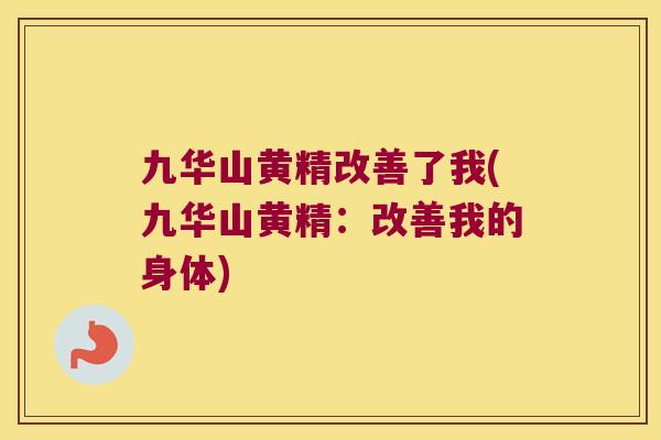 九华山黄精改善了我(九华山黄精：改善我的身体)