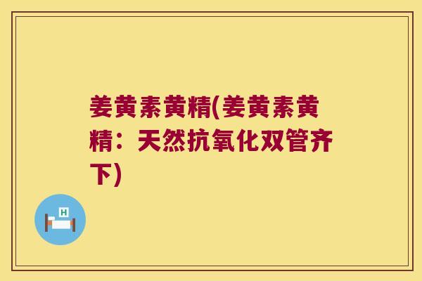 姜黄素黄精(姜黄素黄精:天然双管齐下) 姜黄素黄精(姜黄素黄精:天然双管齐下)