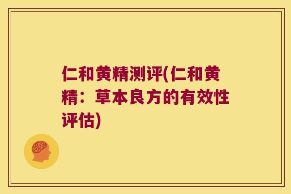 仁和黄精测评(仁和黄精：草本良方的有效性评估)