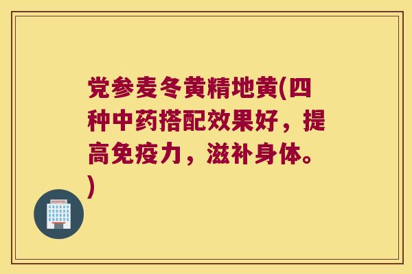 党参麦冬黄精地黄(四种搭配效果好，提高力，滋补身体。)