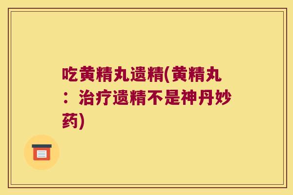 吃黄精丸遗精(黄精丸：遗精不是神丹妙药)