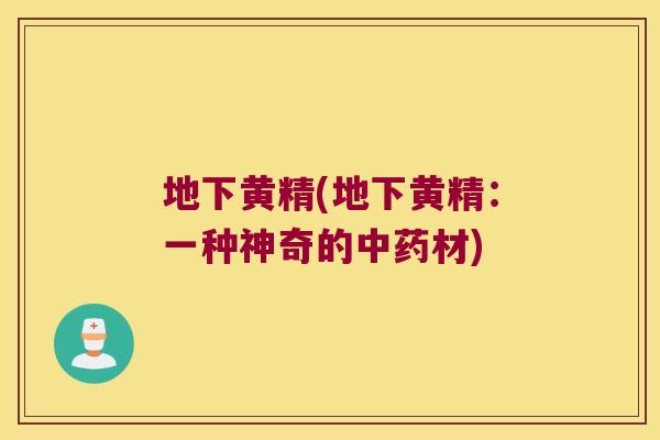 地下黄精(地下黄精：一种神奇的材)