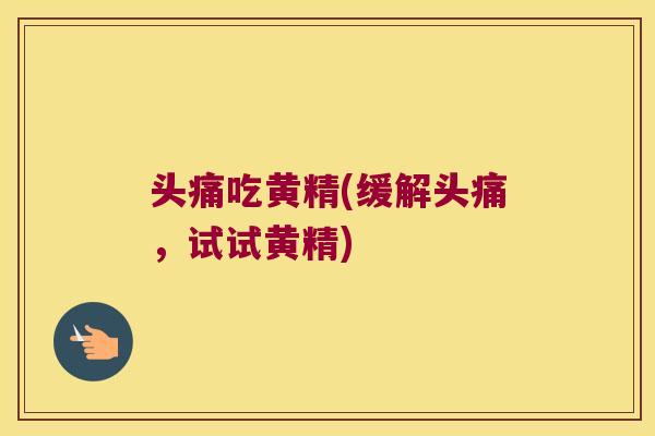 头痛吃黄精(缓解头痛,试试黄精) 头痛吃黄精(缓解头痛,试试黄精)