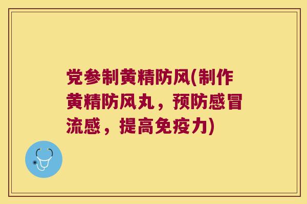 党参制黄精防风(制作黄精防风丸，，提高力)