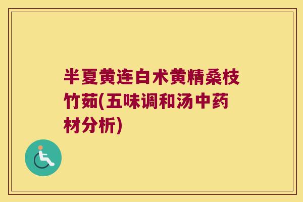 半夏黄连白术黄精桑枝竹茹(五味调和汤材分析)